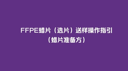FFPE蜡片（选片）送样操作指引（蜡片准备方）