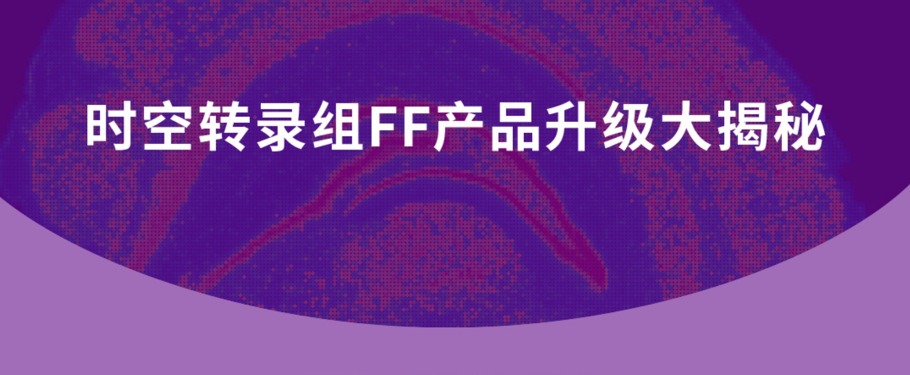 时空转录组FF升级大揭秘，助您实现无忧切换